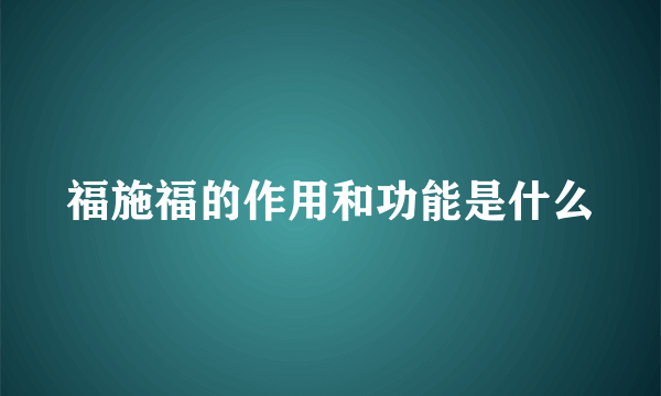 福施福的作用和功能是什么