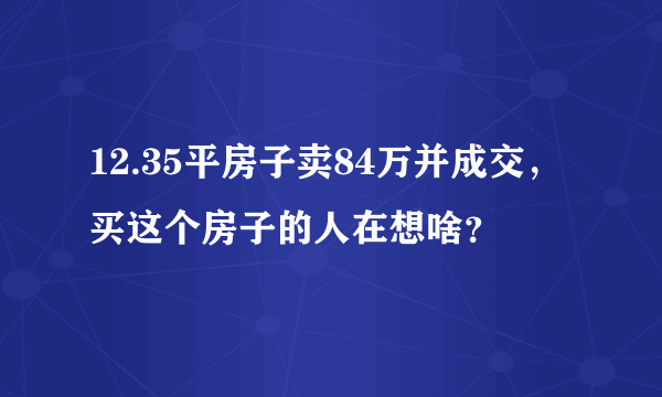 12.35平房子卖84万并成交，买这个房子的人在想啥？