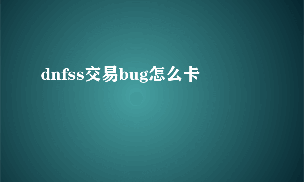 dnfss交易bug怎么卡