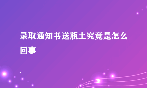 录取通知书送瓶土究竟是怎么回事