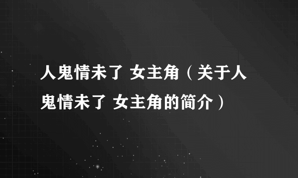 人鬼情未了 女主角（关于人鬼情未了 女主角的简介）