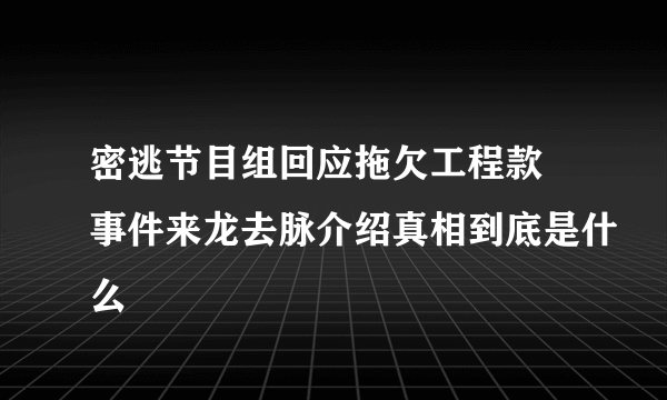 密逃节目组回应拖欠工程款 事件来龙去脉介绍真相到底是什么