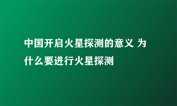 中国开启火星探测的意义 为什么要进行火星探测