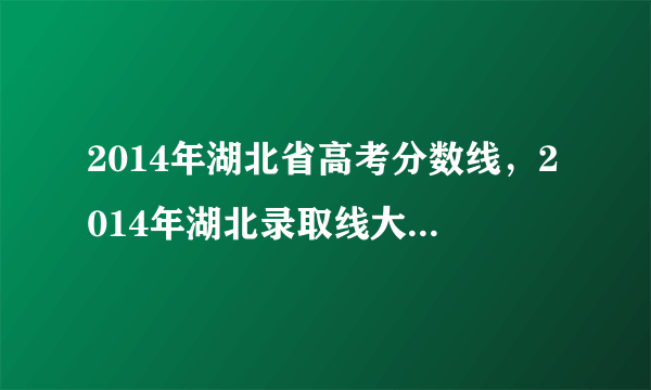 2014年湖北省高考分数线，2014年湖北录取线大概是多少