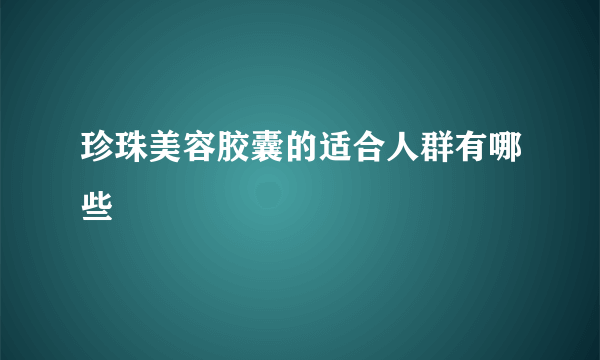 珍珠美容胶囊的适合人群有哪些