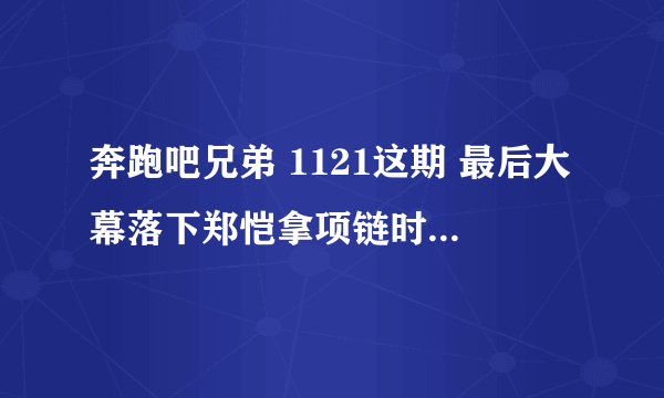 奔跑吧兄弟 1121这期 最后大幕落下郑恺拿项链时候的那首曲子叫什么名字？