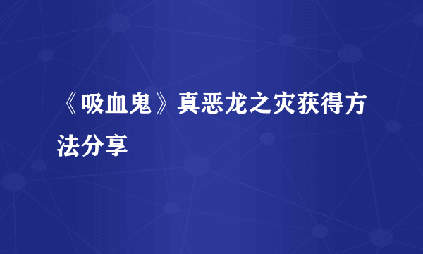 《吸血鬼》真恶龙之灾获得方法分享