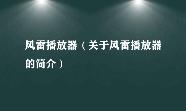 风雷播放器（关于风雷播放器的简介）