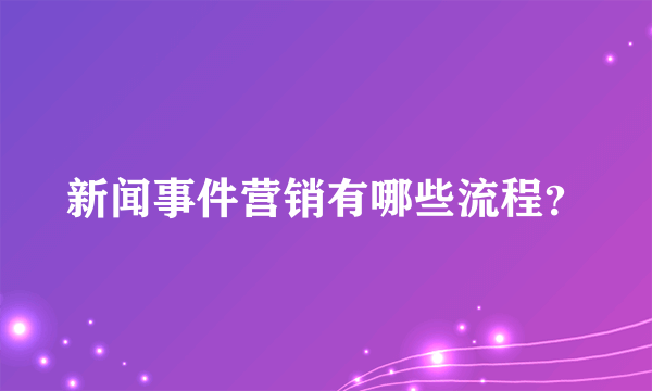 新闻事件营销有哪些流程？