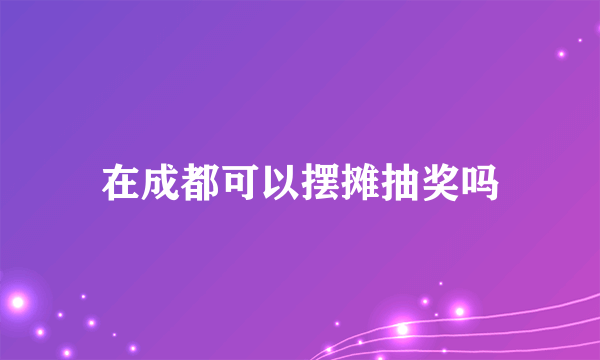 在成都可以摆摊抽奖吗