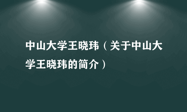 中山大学王晓玮（关于中山大学王晓玮的简介）