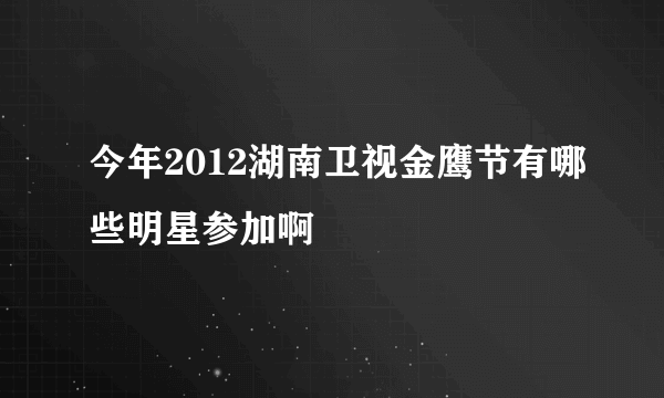 今年2012湖南卫视金鹰节有哪些明星参加啊