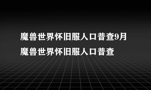 魔兽世界怀旧服人口普查9月 魔兽世界怀旧服人口普查