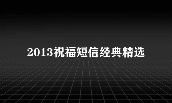 2013祝福短信经典精选