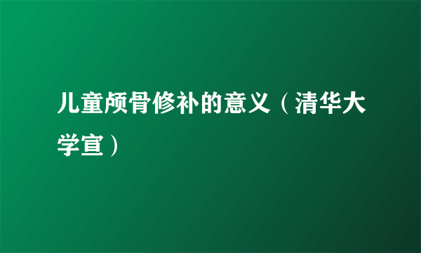 儿童颅骨修补的意义（清华大学宣）