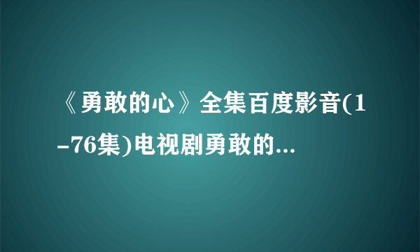 《勇敢的心》全集百度影音(1-76集)电视剧勇敢的心大结局直播地址?