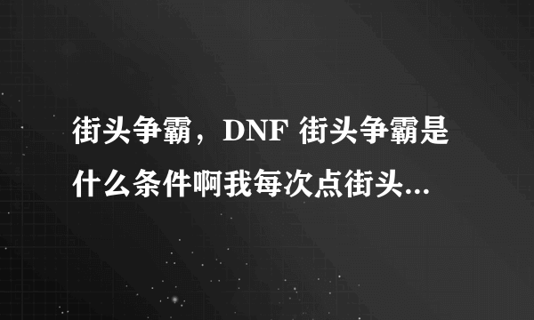 街头争霸，DNF 街头争霸是什么条件啊我每次点街头争霸都不行