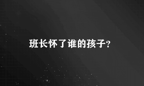 班长怀了谁的孩子？