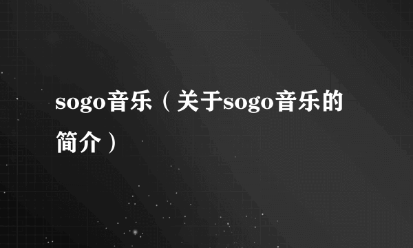 sogo音乐（关于sogo音乐的简介）