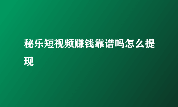 秘乐短视频赚钱靠谱吗怎么提现