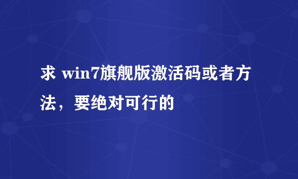 求 win7旗舰版激活码或者方法，要绝对可行的