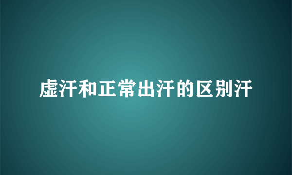 虚汗和正常出汗的区别汗