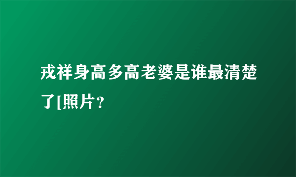 戎祥身高多高老婆是谁最清楚了[照片？