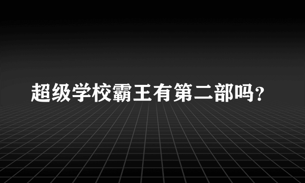 超级学校霸王有第二部吗？