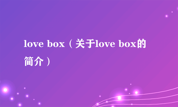 love box（关于love box的简介）