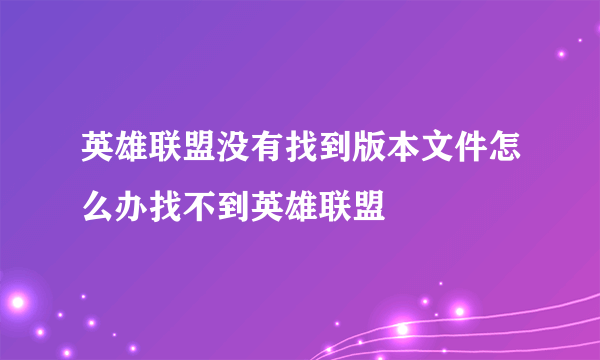 英雄联盟没有找到版本文件怎么办找不到英雄联盟