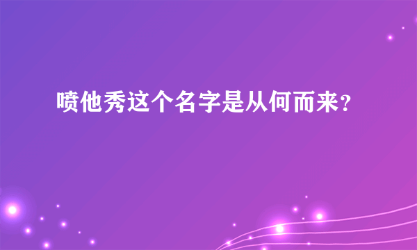 喷他秀这个名字是从何而来？