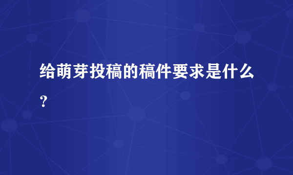 给萌芽投稿的稿件要求是什么？