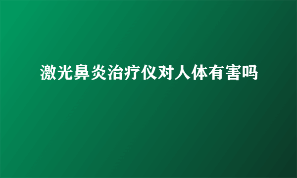 激光鼻炎治疗仪对人体有害吗