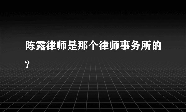 陈露律师是那个律师事务所的?