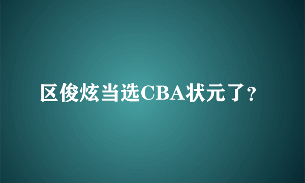 区俊炫当选CBA状元了？