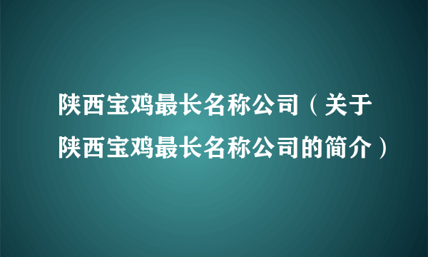 陕西宝鸡最长名称公司（关于陕西宝鸡最长名称公司的简介）