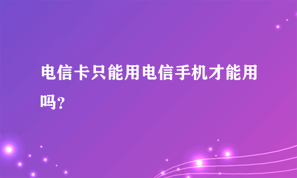 电信卡只能用电信手机才能用吗？