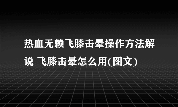 热血无赖飞膝击晕操作方法解说 飞膝击晕怎么用(图文)