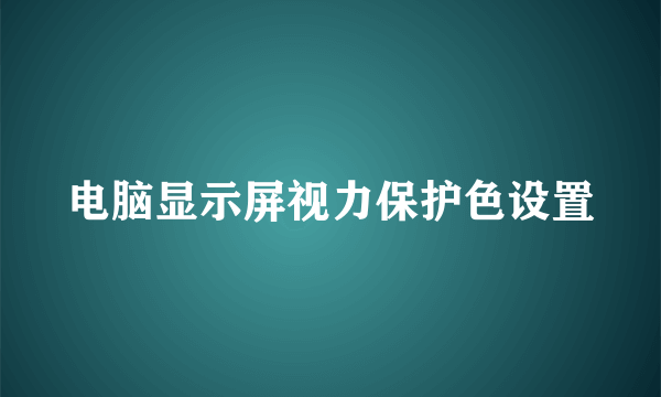 电脑显示屏视力保护色设置