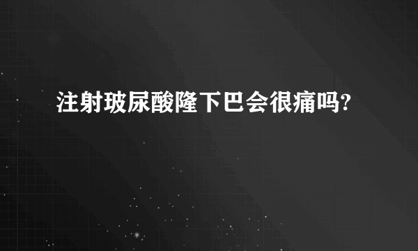 注射玻尿酸隆下巴会很痛吗?