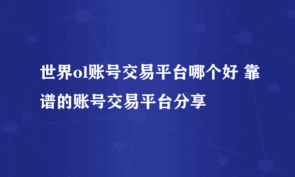 世界ol账号交易平台哪个好 靠谱的账号交易平台分享