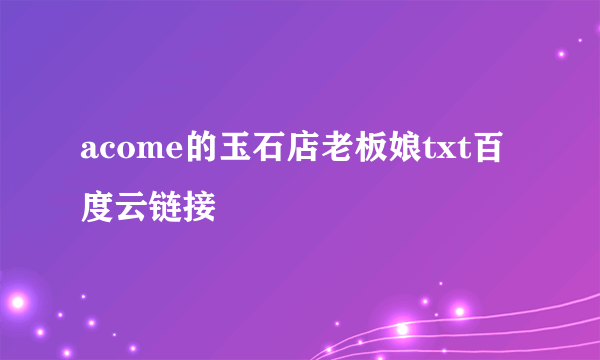 acome的玉石店老板娘txt百度云链接