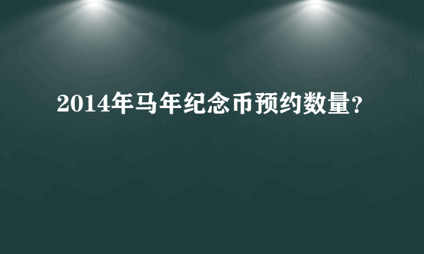 2014年马年纪念币预约数量？