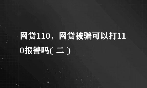 网贷110，网贷被骗可以打110报警吗( 二 )