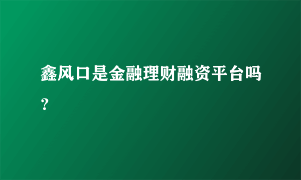 鑫风口是金融理财融资平台吗？