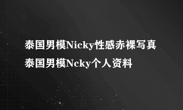 泰国男模Nicky性感赤裸写真泰国男模Ncky个人资料