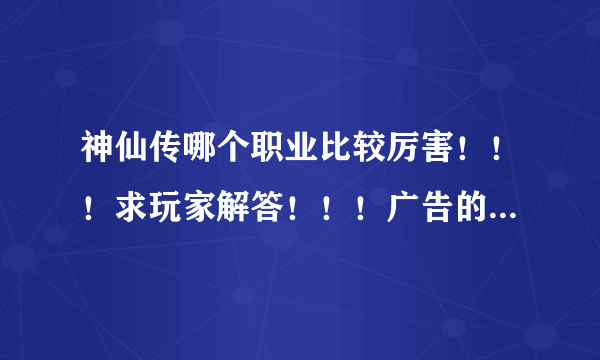 神仙传哪个职业比较厉害！！！求玩家解答！！！广告的走开！！！