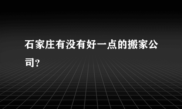 石家庄有没有好一点的搬家公司？