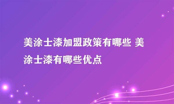 美涂士漆加盟政策有哪些 美涂士漆有哪些优点