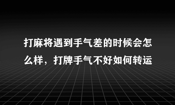 打麻将遇到手气差的时候会怎么样，打牌手气不好如何转运